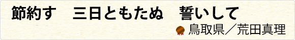 節約す　三日ともたぬ　誓いして　鳥取県／荒田真理