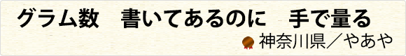 グラム数　書いてあるのに　手で量る　神奈川県／やあや