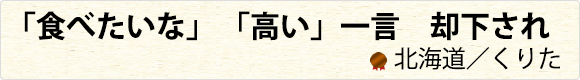 「食べたいな」　 「高い」一言　却下され　北海道／くりた