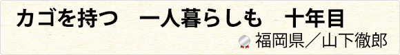 カゴを持つ　一人暮らしも　十年目　福岡県／山下徹郎