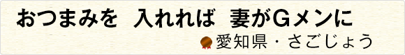 おつまみを入れれば妻がＧメンに 【愛知県・さごじょう】
