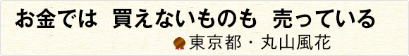 お金では買えないものも売っている 【東京都・丸山風花】