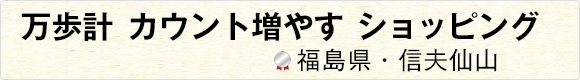 万歩計カウント増やすショッピング 【福島県・信夫仙山】