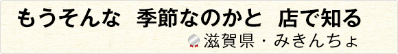 もうそんな季節なのかと店で知る 【滋賀県・みきんちょ】