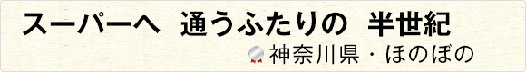 スーパーへ通うふたりの半世紀 【神奈川県・ほのぼの】
