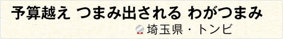 予算越えつまみ出されるわがつまみ 【埼玉県・トンビ】